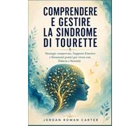 Comprendere e Gestire la Sindrome di Tourette: Strategie comprovate, Supporto Emotivo e Strumenti pratici per vivere con Fiducia e Serenità
