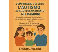 COMPRENDERE E GESTIRE L'AUTISMO AD ALTO FUNZIONAMENTO NEI BAMBINI:: Una guida completa per genitori e tutori, per accogliere lo spettro autistico con amore e supporto. Un percorso di pazienza, apprend