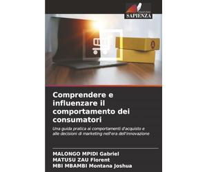 Comprendere e influenzare il comportamento dei consumatori: Una guida pratica ai comportamenti d'acquisto e alle decisioni di marketing nell'era dell'innovazione