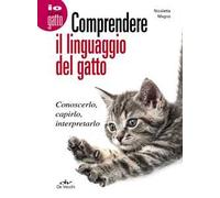 Comprendere il linguaggio del gatto. Conoscerlo, capirlo, interpretarlo