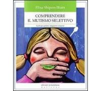 Comprendere il mutismo selettivo. Guida per genitori, insegnanti e terapeuti