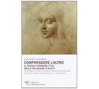 Comprendere l'altro. Il circolo ermeneutico della relazione d'aiuto. Un approccio metodologico all'interpretazione in psicoterapia, musicoterapia,counseling