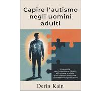 Comprendere l'autismo negli uomini adulti: Una guida per riconoscere i tratti, affrontare le sfide quotidiane e costruire connessioni significative