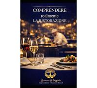 COMPRENDERE REALMENTE LA RISTORAZIONE: Un libro pensato per chi desidera andare oltre la semplice gestione quotidiana e iniziare a costruire un progetto ristorativo solido e duraturo.