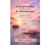 Comprendre et bien vivre la ménopause: Le guide rassurant pour comprendre les symptômes et retrouver votre équilibre