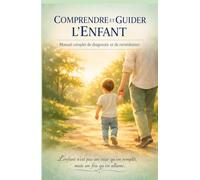 COMPRENDRE ET GUIDER L'ENFANT: Manuel complet de diagnostic et de remédiation des troubles comportementaux et psychologiques de l'enfance