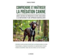 Comprendre et maîtriser la prédation canine: Gérer l'instinct de prédation de votre chien grâce à la motivation et une approche bienveillante