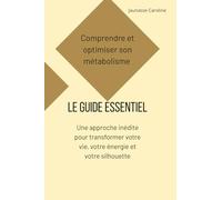 Comprendre et optimiser son métabolisme, le guide essentiel: Une approche inédite pour transformer votre vie, votre énergie et votre silhouette