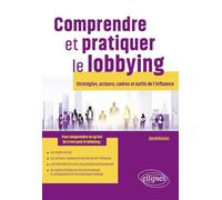 Comprendre et pratiquer le lobbying: Stratégies, acteurs, cadres et outils de l’influence