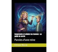 Comprendre et séduire les femmes : un guide de survie: Paroles d'une reine