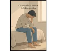 Comprendre et vaincre la fatigue mentale: Guide pratique pour retrouver énergie, clarté et équilibre