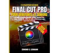 COMPRENDRE FINAL CUT PRO POUR DÉBUTANTS ET SÉNIORS: Un guide facile pas à pas pour monter, appliquer des effets et créer des vidéos au rendu professionnel sans expérience préalable