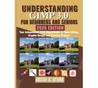 Comprendre GIMP 3.0 pour les Débutants et les Seniors: Votre guide indépendant et axé sur les compétences pour la retouche photo, le design graphique et les projets créatifs