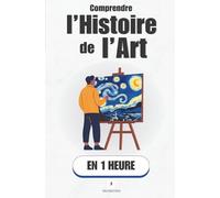 Comprendre l’histoire de l’art, en 1 heure: Tu vas enfin comprendre ce que tu regardes.