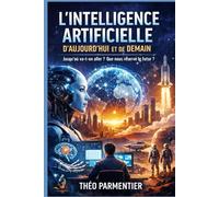 Comprendre l’intelligence artificielle: IA d’aujourd’hui et de demain : travail, éducation, risques, opportunités… jusqu’où va-t-on aller ?
