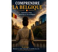 COMPRENDRE LA BELGIQUE: Institutions, droits, démarches et vie en Belgique