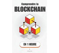 Comprendre la Blockchain, en 1 heure: La technologie derrière Bitcoin, Ethereum et le Web3 expliquée simplement
