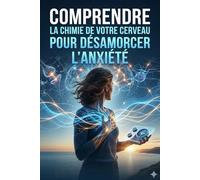 COMPRENDRE LA CHIMIE DE VOTRE CERVEAU POUR DESAMORCER L'ANXIETE