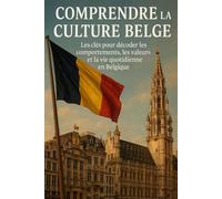 Comprendre la Culture Belge: Les clés pour décoder les comportements, les valeurs et la vie quotidienne en Belgique