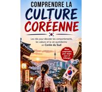 Comprendre la Culture Coréenne: Les clés pour décoder les comportements, les valeurs et la vie quotidienne en Corée du Sud