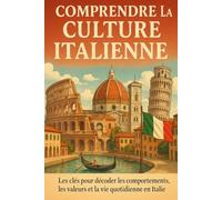Comprendre la Culture Italienne: Les clés pour décoder les comportements, les valeurs et la vie quotidienne en Italie