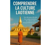 Comprendre la Culture Laotienne: Les clés pour décoder les comportements, les valeurs et la vie quotidienne au Laos