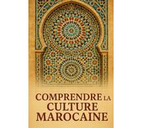Comprendre la Culture Marocaine: Les clés pour décoder les comportements, les valeurs et la vie quotidienne au Maroc