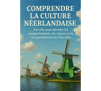 Comprendre la Culture Néerlandaise: Les clés pour décoder les comportements, les valeurs et la vie quotidienne aux Pays-Bas