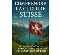 Comprendre la Culture Suisse: Les clés pour décoder les comportements, les valeurs et la vie quotidienne en Suisse