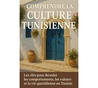 Comprendre la Culture Tunisienne: Les clés pour décoder les comportements, les valeurs et la vie quotidienne en Tunisie