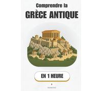 Comprendre la Grèce antique, en 1 heure: Les dieux, la démocratie et les héros : Comprendre enfin les mythes et l’histoire derrière les temples