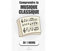 Comprendre la musique classique, en 1 heure: Ce que tu entends vraiment quand tu écoutes Bach, Beethoven ou Mozart