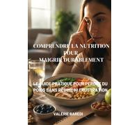 Comprendre la Nutrition pour Maigrir Durablement: Le guide pratique pour perdre du poids sans régime ni frustration