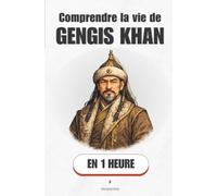 Comprendre la vie de Gengis Khan, en 1 heure: De l'orphelin des steppes au maître du plus grand empire du monde