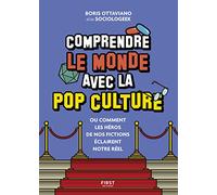 Comprendre le monde avec la pop culture: Ou comment les héros de nos fictions éclairent notre réel
