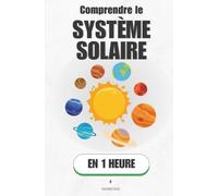 Comprendre le système solaire, en 1 heure: Du Soleil à la comète : ce que huit planètes révèlent sur la naissance du monde