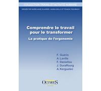 Comprendre le travail pour le transformer - La pratique de l'ergonomie
