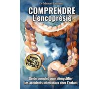 Comprendre l'Encoprésie: Guide complet pour démystifier les accidents intestinaux chez l'enfant: Fini les constipations, traitement des problèmes de ... et de la peur du caca. Pour tous les parents