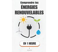 Comprendre les énergies renouvelables, en 1 heure: Comment choisir l’énergie la plus fiable et la plus rentable pour l’avenir