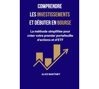 COMPRENDRE LES INVESTISSEMENTS ET DÉBUTER EN BOURSE: La méthode simplifiée pour créer votre premier portefeuille d'actions et d'ETF