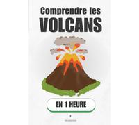 Comprendre les volcans, en 1 heure: Comment la Terre respire, gronde et façonne nos paysages