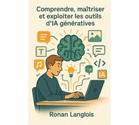 Comprendre, maîtriser et exploiter les outils d’IA génératives: Votre Guide Pratique pour Maîtriser l'Intelligence Artificielle Générative