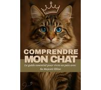 Comprendre mon chat: Le guide essentiel pour décoder ses mystères, l’aimer sans le déranger et vivre en paix avec Sa Majesté féline