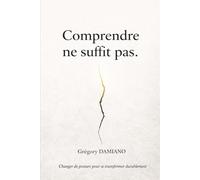 Comprendre ne suffit pas: Changer de posture pour se transformer durablement