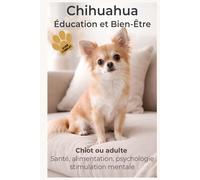Comprendre son Chihuahua pour construire une relation unique: Éducation positive, comportement et bien-être du Chihuahua - Chiot, adulte et chien d’intérieur et d'appartement