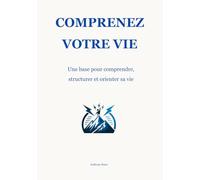 Comprenez votre vie: Une base pour comprendre, orienter et structurer votre vie