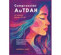 Comprensión AuTDAH en mujeres Edades 25-45: Una guía sobre el diagnóstico tardío, el enmascaramiento, el agotamiento y el autodescubrimiento