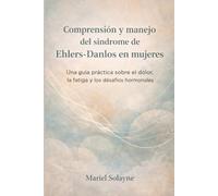 Comprensión y manejo del síndrome de Ehlers-Danlos en mujeres: Una guía práctica sobre el dolor, la fatiga y los desafíos hormonales
