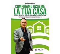 Compriamo insieme la tua casa. Strategie e metodi per acquistare serenamente la casa dei tuoi sogni e proteggere il tuo acquisto con il metodo delle 4A