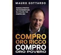 Compro oro ricco compro oro povero: Manuale pratico per incrementare gli utili del tuo compro oro
